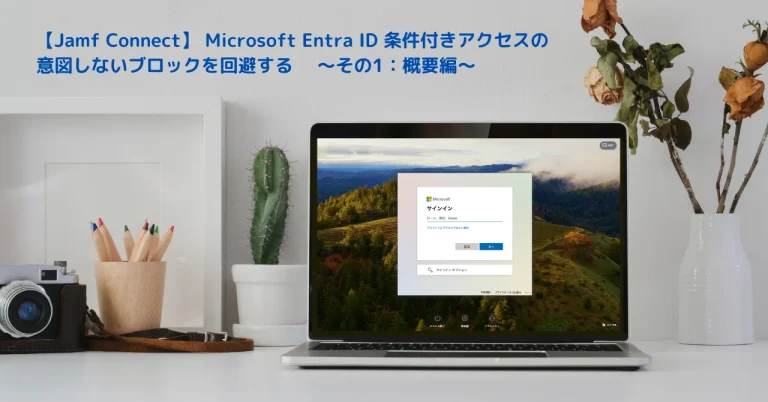 【Jamf Connect】 Microsoft Entra ID 条件付きアクセスの意図しないブロックを回避する 　〜その1：概要編〜