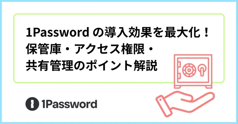1Password Business の導入効果を最大化！保管庫・アクセス権限・共有管理のポイント解説