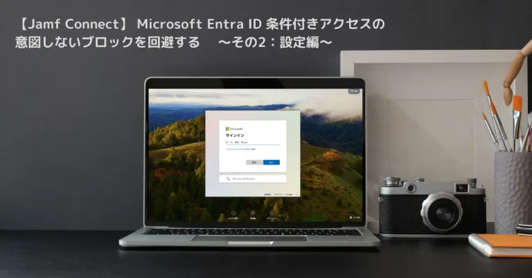 【Jamf Connect】 Microsoft Entra ID 条件付きアクセスの意図しないブロックを回避する 　〜その2：概要編〜