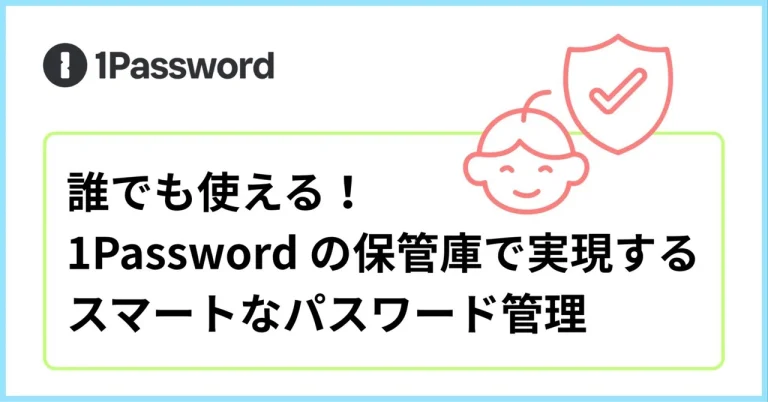 誰でも使える！1Password の保管庫で実現するスマートなパスワード管理