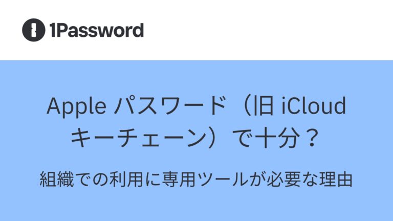 Apple パスワード（旧 iCloud キーチェーン）で十分？——組織での利用に専用ツールが必要な理由